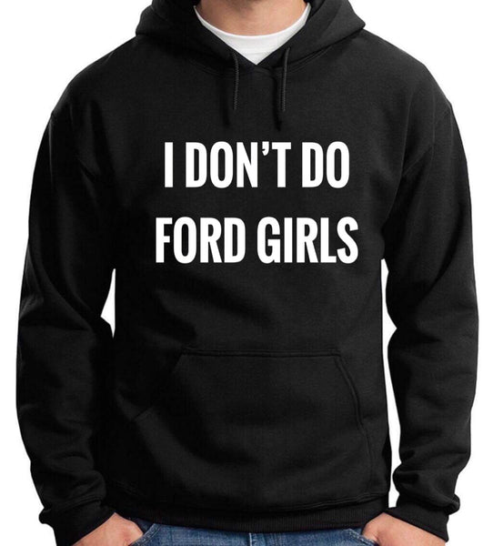 I DON’T DO FORD GUYS/GIRLS ..HOODIE