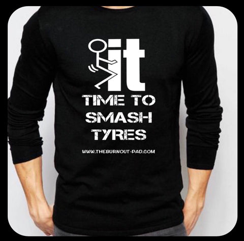 F IT .. TIME TO SMASH TYRES.. LONG SLEEVE